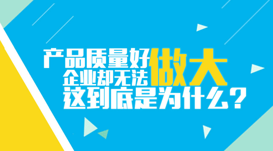 产品质量好 企业无法做大 为什么 品牌策划 品牌设计 logo设计